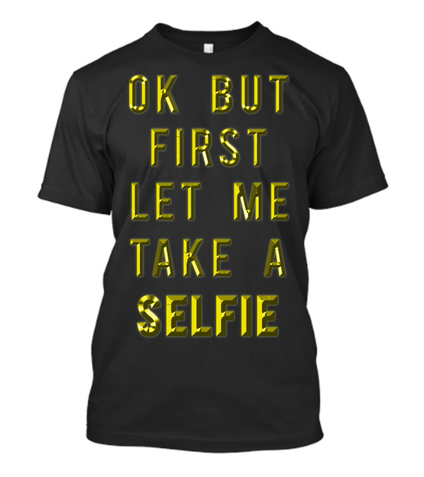 Ok But First Let Me Take A Selfie T-Shirt