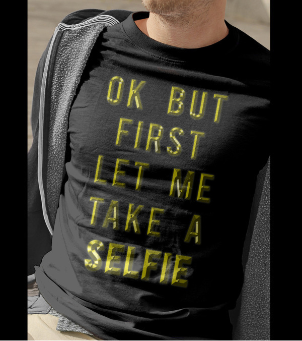Ok But First Let Me Take A Selfie T-Shirt