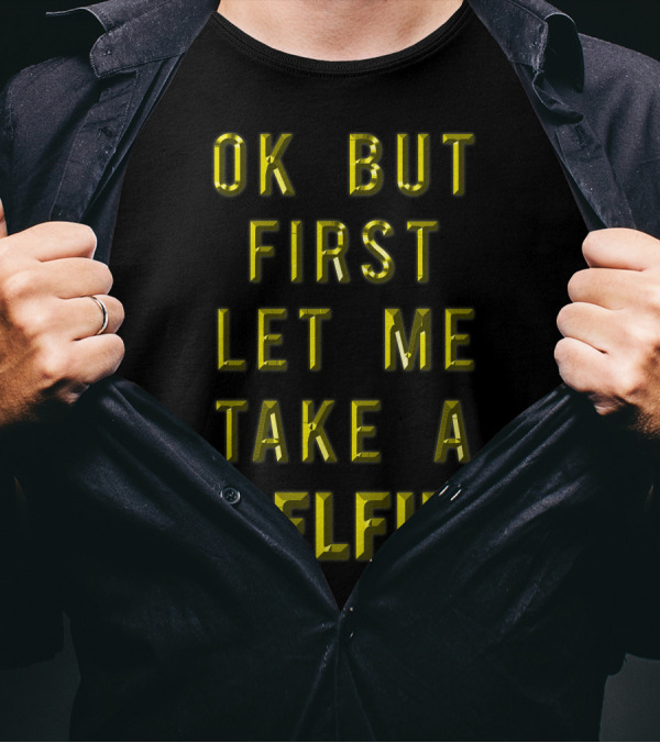 Ok But First Let Me Take A Selfie T-Shirt