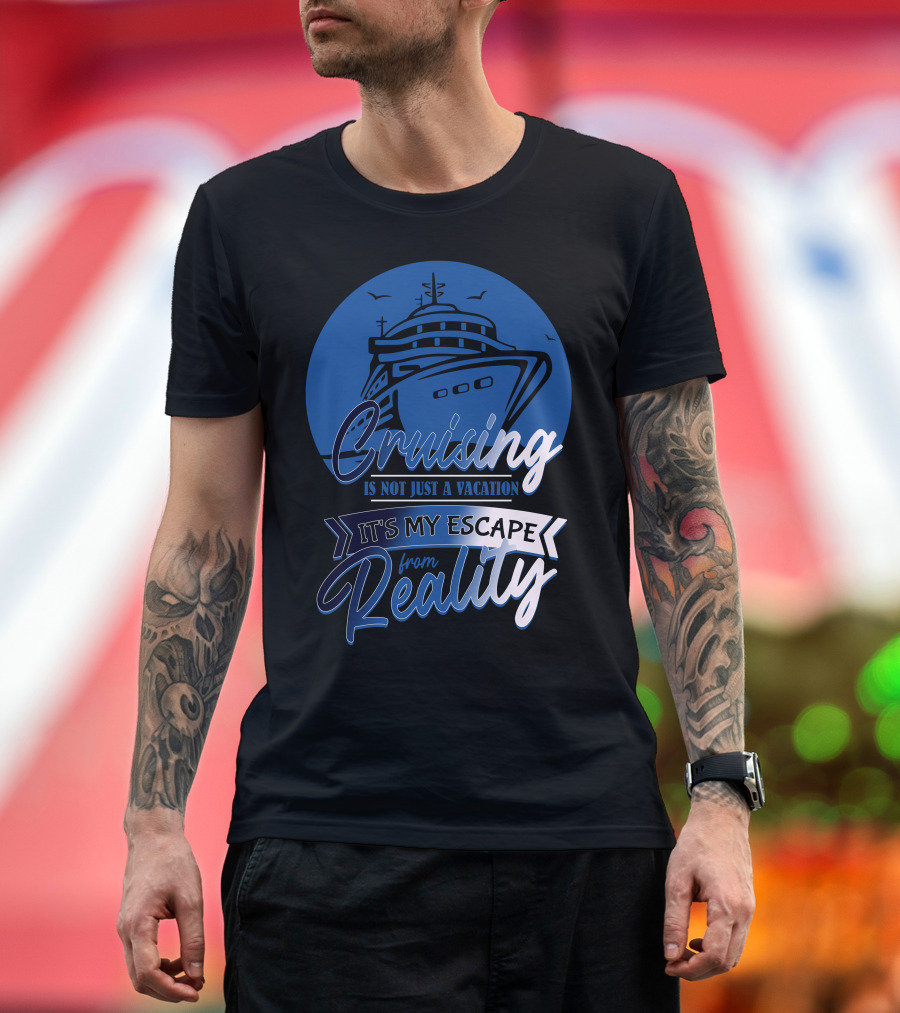 Cruising Is Not Just A Vacation It's My Escape From Reality T-Shirt