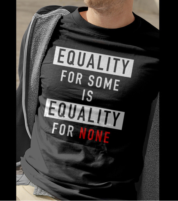 EQUALITY FOR SOME IS EQUALITY FOR NONE T-Shirt