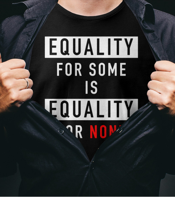 EQUALITY FOR SOME IS EQUALITY FOR NONE T-Shirt