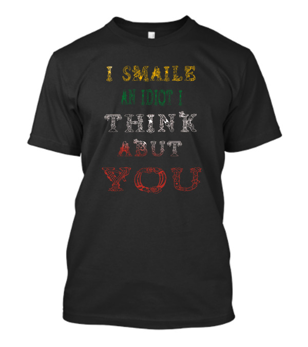 I Smaile An Idiot I Think Abut You T-Shirt