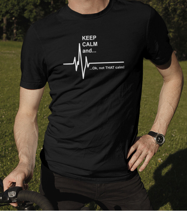 KEEP CALM And Ok, Not THAT Calm With Heartbeat Line T-Shirt