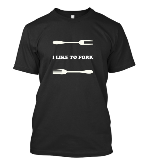 I Like To Fork T-Shirt