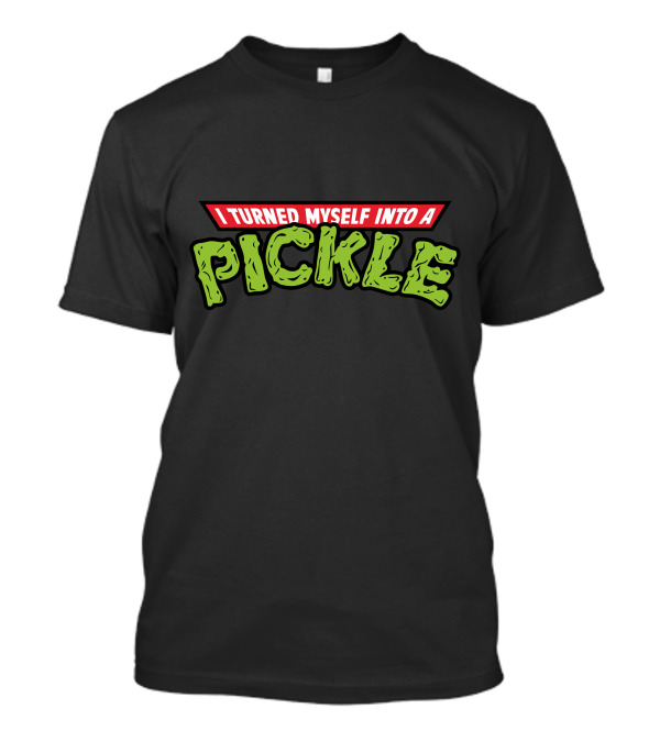 I Turned Myself Into A Pickle T-Shirt