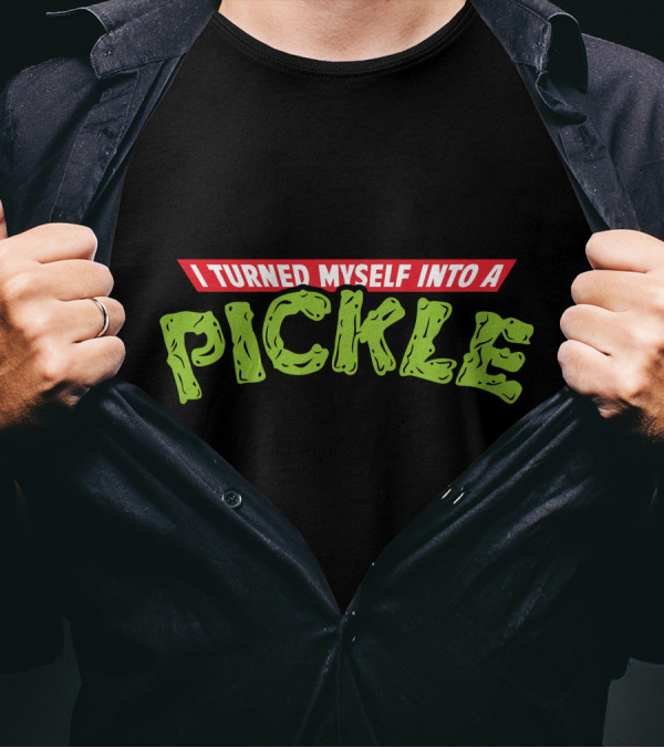 I Turned Myself Into A Pickle T-Shirt