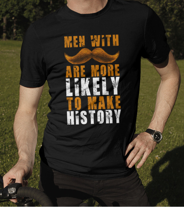 Men With Mustaches Are More Likely To Make History T-Shirt