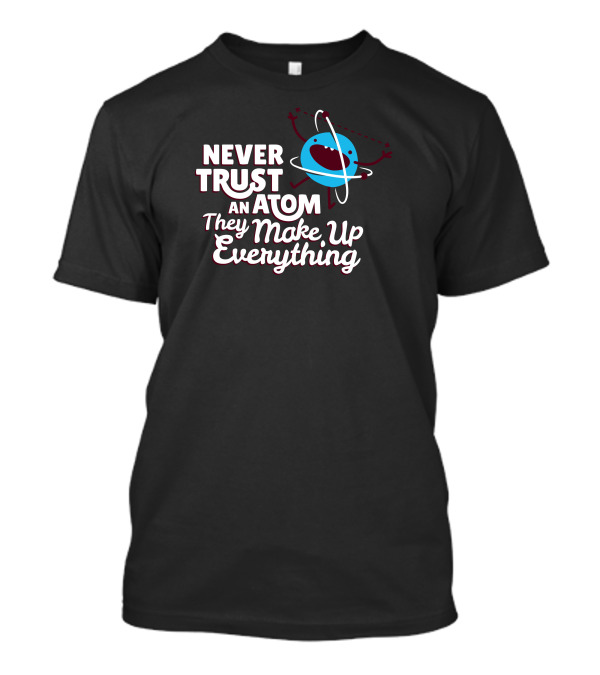 Never Trust An Atom They Make Up Everything Blue Atom With Smiling Face T-Shirt