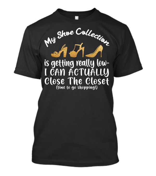 My Shoe Collection Is Getting Really Low I Can Actually Close The Closet Time To Go Shopping T-Shirt