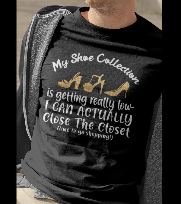 My Shoe Collection Is Getting Really Low I Can Actually Close The Closet Time To Go Shopping T-Shirt