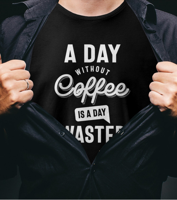 A Day Without Coffee Is A Day Wasted T-Shirt