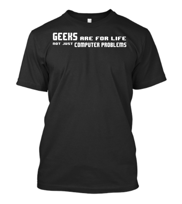 Geeks Are For Life Not Just Computer Problems Tech Enthusiast T-Shirt