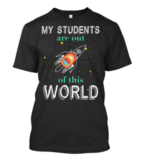 My Students Are Out Of This World Rocket And Stars T-Shirt