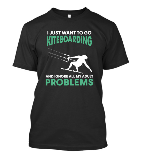 I Just Want To Go Kiteboarding And Ignore All My Adult Problems T-Shirt