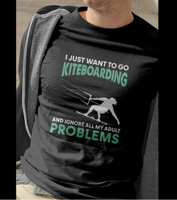 I Just Want To Go Kiteboarding And Ignore All My Adult Problems T-Shirt
