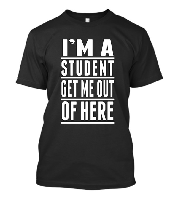 I'M A STUDENT GET ME OUT OF HERE T-Shirt