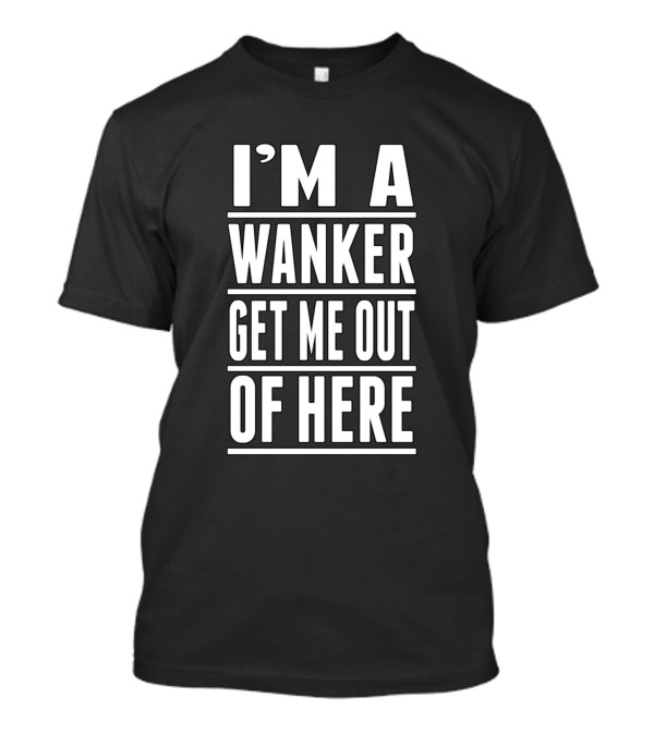 I'm A Wanker Get Me Out Of Here T-Shirt
