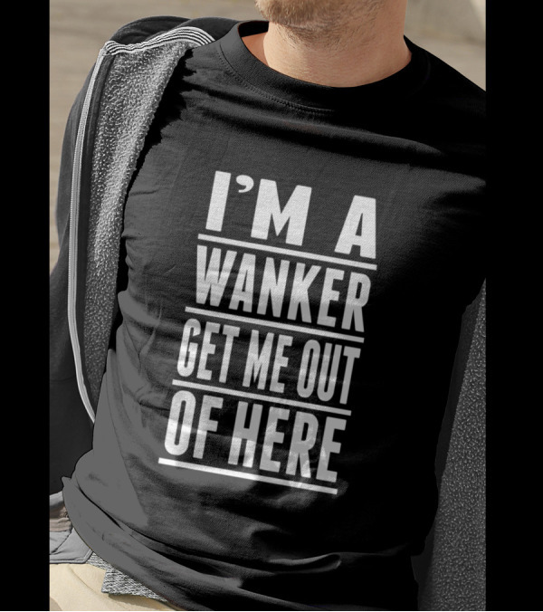 I'm A Wanker Get Me Out Of Here T-Shirt