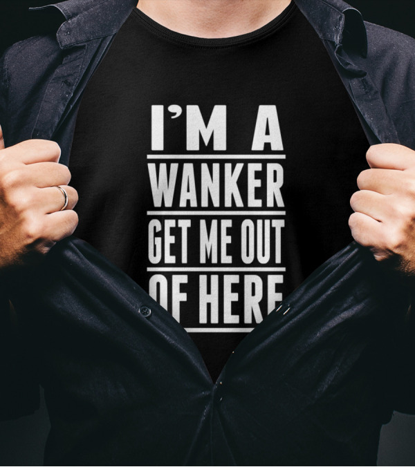I'm A Wanker Get Me Out Of Here T-Shirt