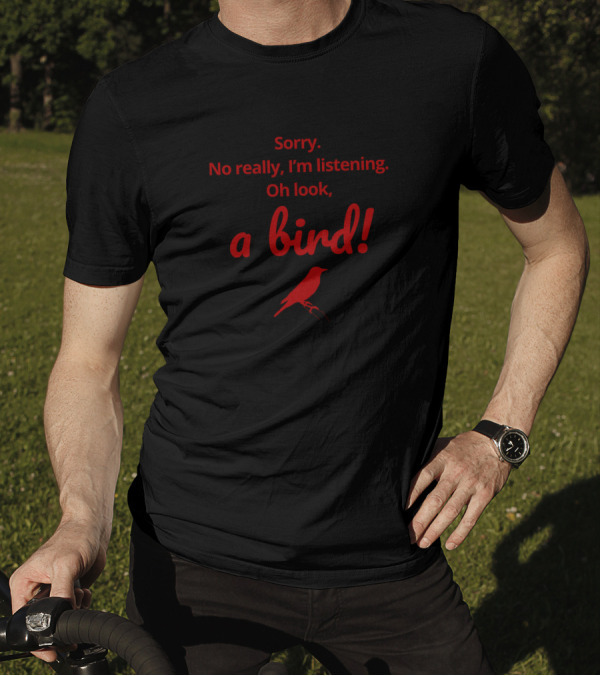Sorry No Really I'm Listening Oh Look A Bird T-Shirt
