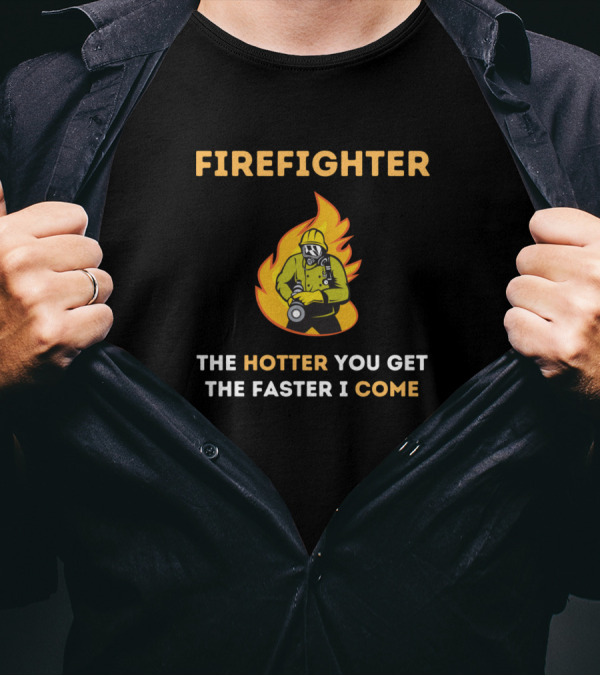 Firefighter Humor The Hotter You Get The Faster I Come T-Shirt