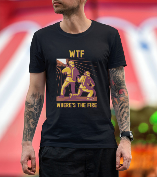 Premium T-Shirt: WTF Where's The Fire Funny Firefighter T-Shirt WTF Where's The Fire Funny Firefighter T-Shirt