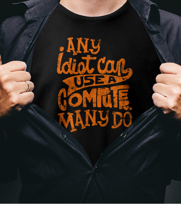 Any Idiot Can Use A Computer Many Do T-Shirt