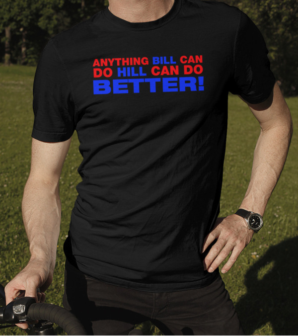 Anything Bill Can Do Hill Can Do Better Political T-Shirt