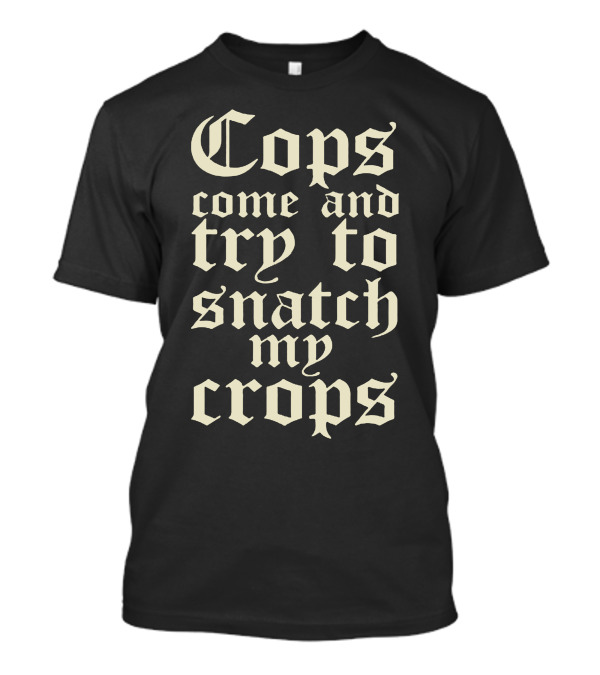 Cops Come And Try To Snatch My Crops T-Shirt