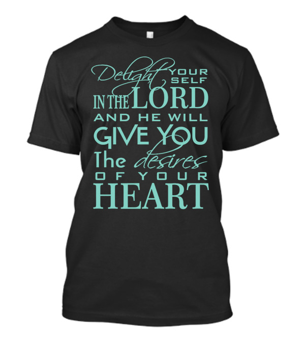 Delight Yourself In The Lord And He Will Give You The Desires Of Your Heart T-Shirt