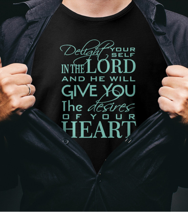 Delight Yourself In The Lord And He Will Give You The Desires Of Your Heart T-Shirt
