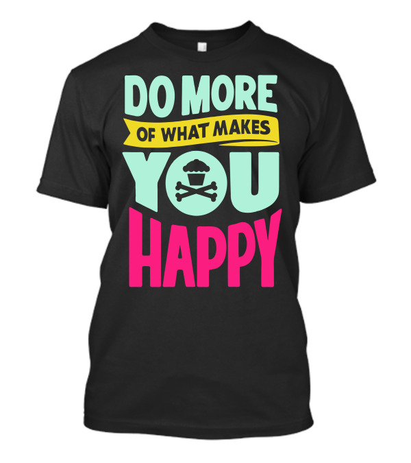 DO MORE OF WHAT MAKES YOU HAPPY Cupcake Skull T-Shirt