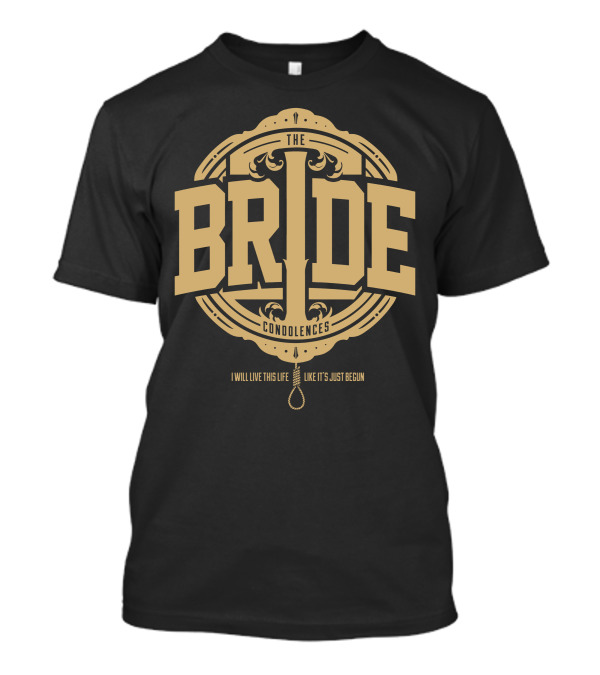 The Bride Condolences I Will Live This Life Like It's Just Begun T-Shirt