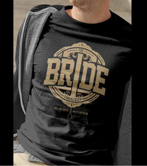 The Bride Condolences I Will Live This Life Like It's Just Begun T-Shirt