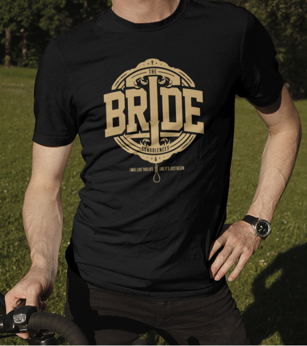 The Bride Condolences I Will Live This Life Like It's Just Begun T-Shirt