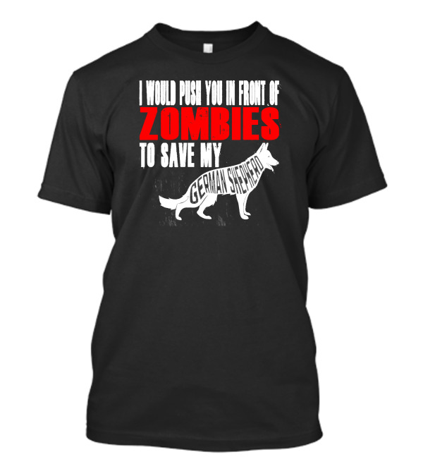 I Would Push You In Front Of Zombies To Save My German Shepherd T-Shirt