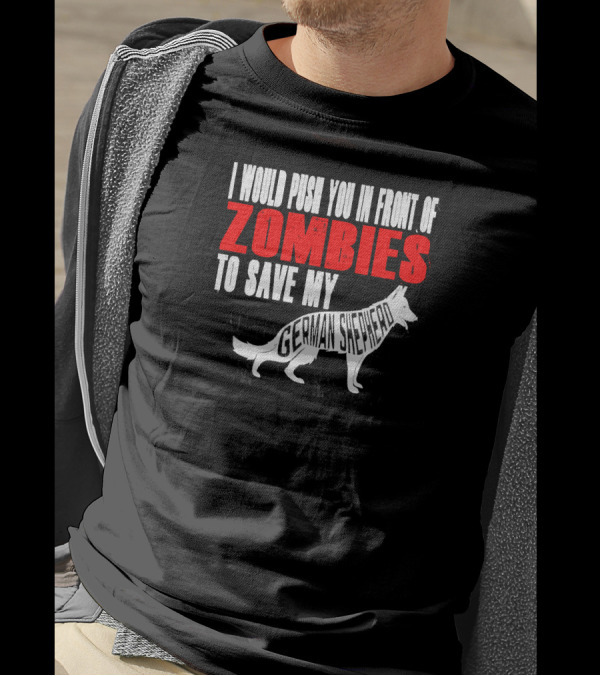 I Would Push You In Front Of Zombies To Save My German Shepherd T-Shirt