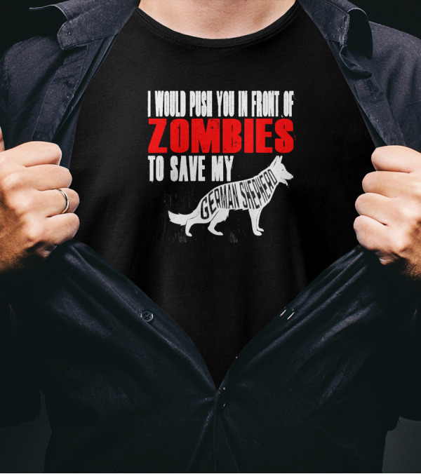 I Would Push You In Front Of Zombies To Save My German Shepherd T-Shirt
