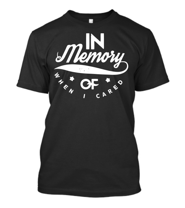 In Memory When I Cared T-Shirt