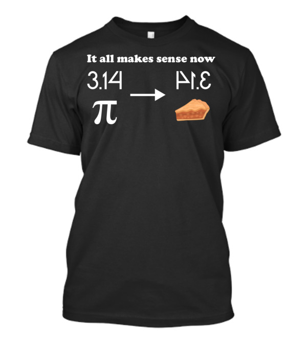 3.14 Pi To Pie It All Makes Sense Now T-Shirt