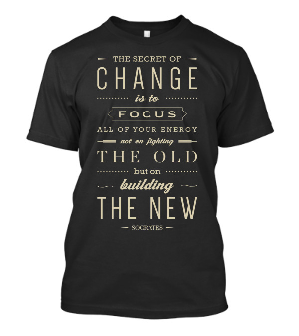The Secret Of Change Is To Focus All Of Your Energy Not On Fighting The Old But On Building The New Socrates T-Shirt