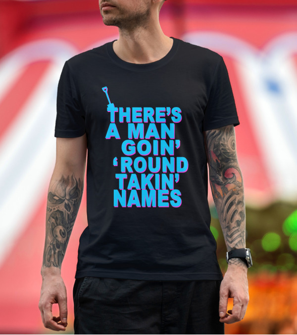 Premium T-Shirt: THERE'S A MAN GOIN' 'ROUND TAKIN' NAMES T-Shirt THERE'S A MAN GOIN' 'ROUND TAKIN' NAMES T-Shirt