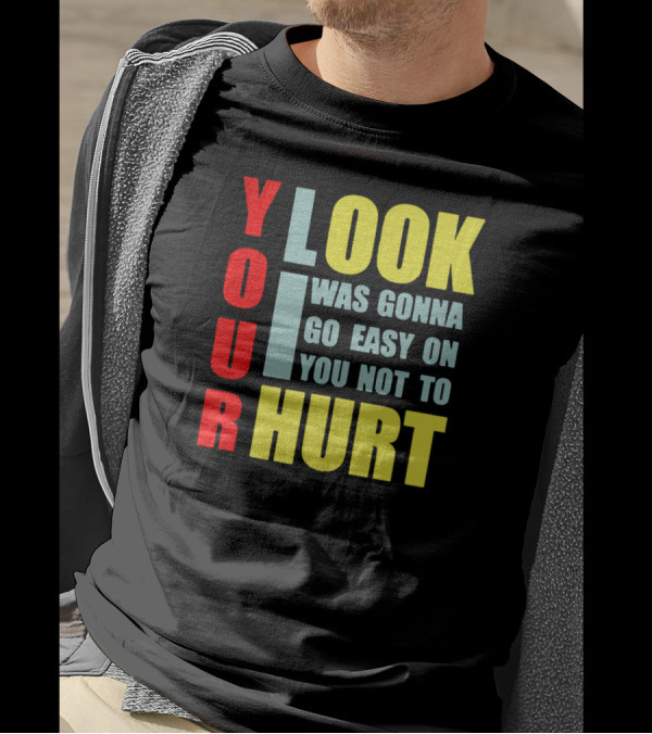 Your Look I Was Gonna Go Easy On You Not To Hurt T-Shirt