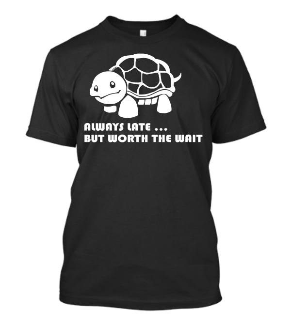 Always Late But Worth The Wait Funny Turtle T-Shirt
