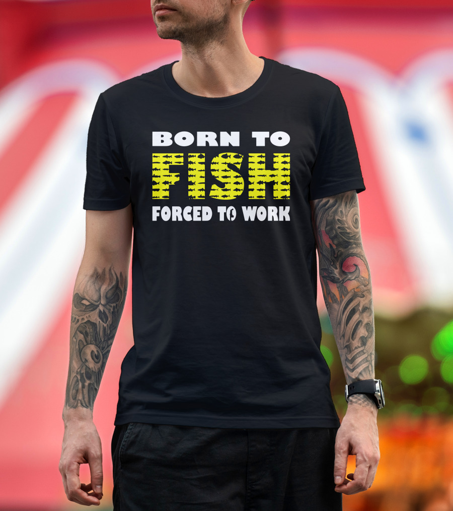 Born To Fish Forced To Work Fish T-Shirt