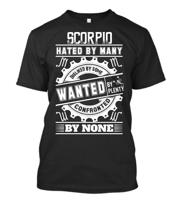 Scorpio Hated By Many Disliked By Some Wanted By Plenty Confronted By None T-Shirt