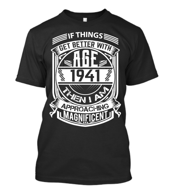 If Things Get Better With Age 1941 Then I Am Approaching Magnificent T-Shirt