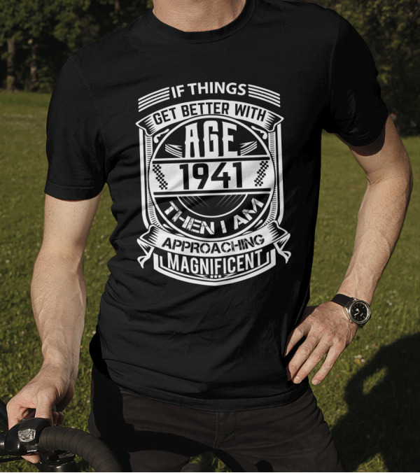 If Things Get Better With Age 1941 Then I Am Approaching Magnificent T-Shirt