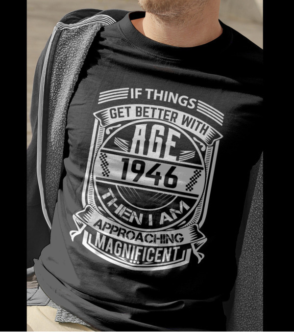 If Things Get Better With Age 1946 Then I Am Approaching Magnificent T-Shirt